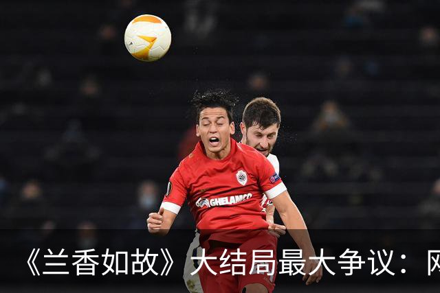 《兰香如故》大结局最大争议：网传剧本里吕蕺儿携十万两白银归来救林家，正片却只剩下一封书信，到底哪种结局收尾更合理？