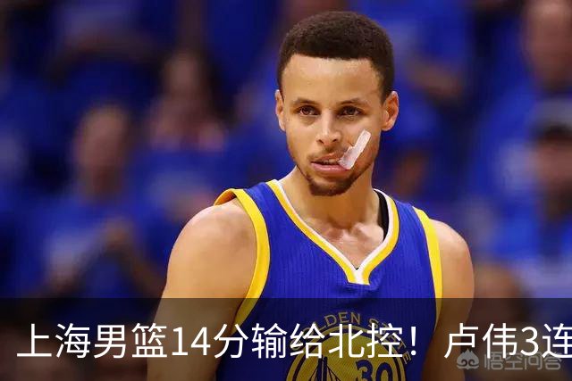 上海男篮14分输给北控！卢伟3连败，张镇麟4分，王哲林10分