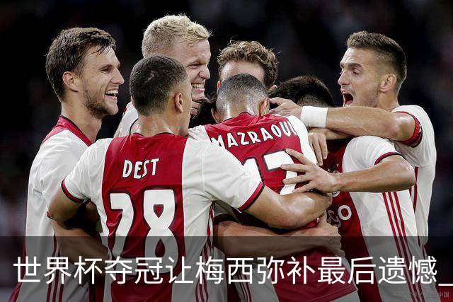 世界杯夺冠让梅西弥补最后遗憾 新一代球王已诞生