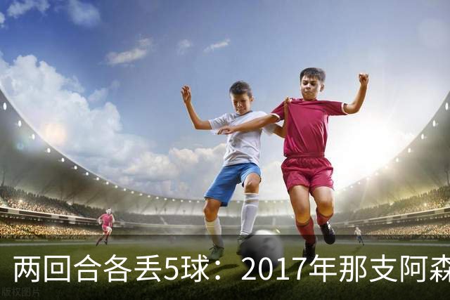 两回合各丢5球：2017年那支阿森纳首发你认得几个