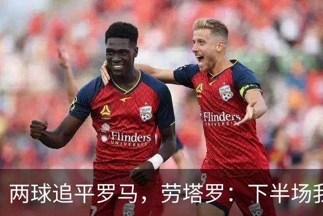 两球追平罗马，劳塔罗：下半场我们换了心态