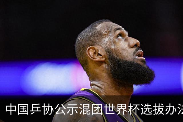 中国乒协公示混团世界杯选拔办法：服务奥运夺金目标