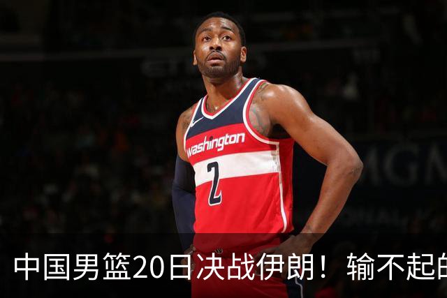 中国男篮20日决战伊朗！输不起的荣誉之战，郭士强表态，日韩争冠