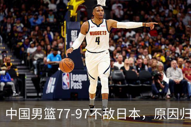 中国男篮77-97不敌日本，原因归结于四个字