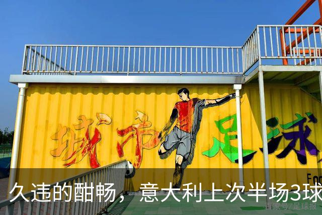 久违的酣畅，意大利上次半场3球领先还是2023年战北马其顿