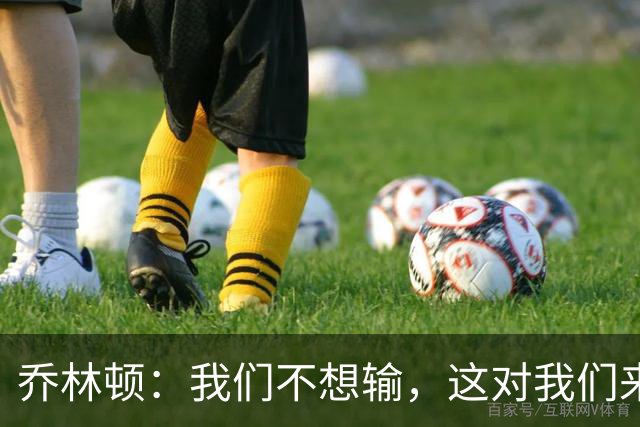 乔林顿：我们不想输，这对我们来说是一个艰难的夜晚