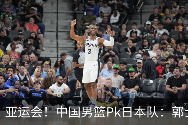 亚运会！中国男篮Pk日本队：郭士强做好4点 可以赢球