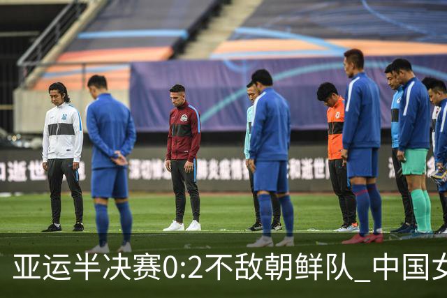 亚运半决赛0:2不敌朝鲜队 中国女足无缘决赛