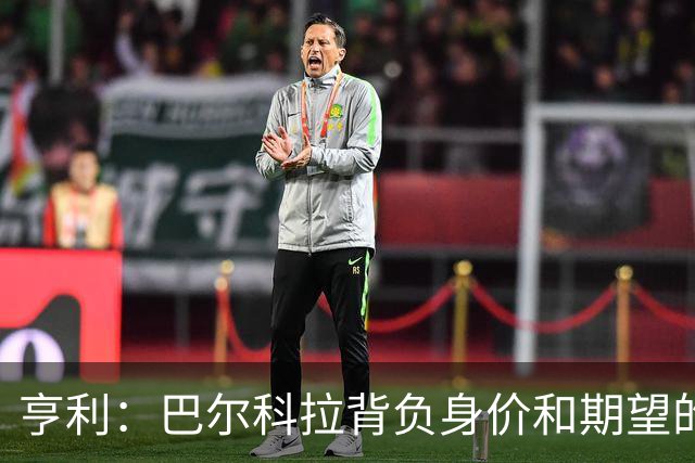 亨利：巴尔科拉背负身价和期望的压力，他的终结能力仍需提高