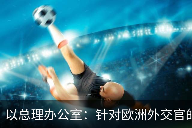 以总理办公室：针对欧洲外交官的暴力行为“不可接受”