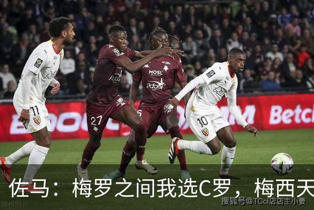 佐马：梅罗之间我选C罗，梅西天生如此、C罗必须自我打造