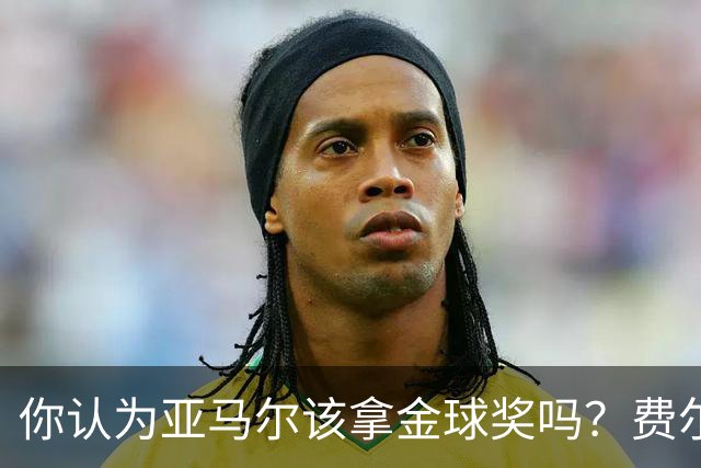 你认为亚马尔该拿金球奖吗？费尔明：他配得上这份荣誉