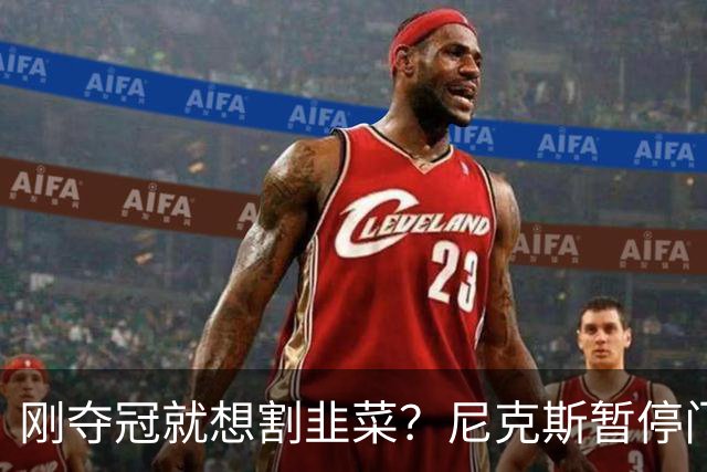 刚夺冠就想割韭菜？尼克斯暂停门票出售，票价暴涨，卖不出去了！