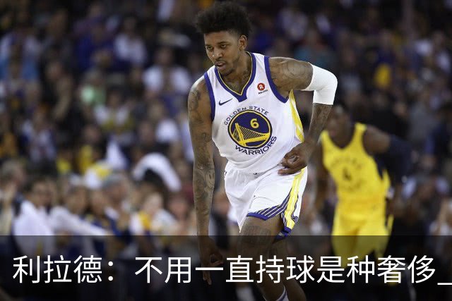 利拉德：不用一直持球是种奢侈 现在没有一场打完让我觉得被榨干