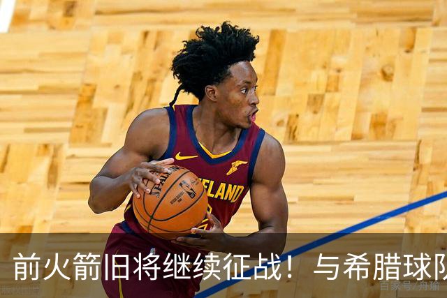 前火箭旧将继续征战！与希腊球队签下1年合同 曾效力于CBA多队