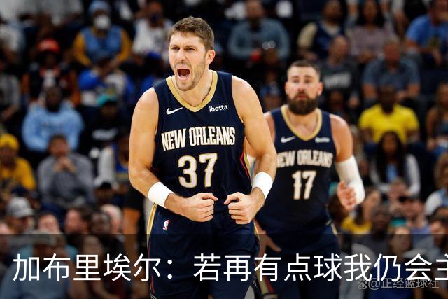 加布里埃尔：若再有点球我仍会主罚；对阵里尔会是特别的一天