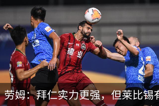 劳姆：拜仁实力更强，但莱比锡有能力给他们制造麻烦