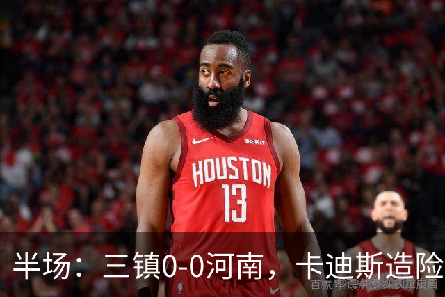 半场：三镇0-0河南，卡迪斯造险，王上源中柱