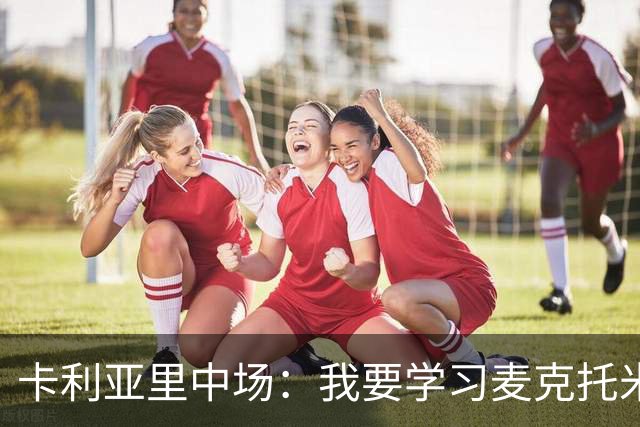 卡利亚里中场：我要学习麦克托米奈和拉比奥，完成攻防两端的任务