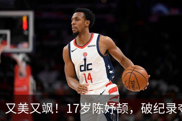又美又飒！17岁陈妤颉，破纪录夺冠，更可怕的是，这仅仅是个开始