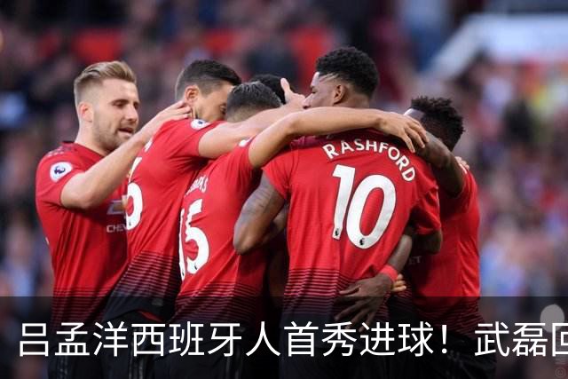 吕孟洋西班牙人首秀进球！武磊回应：你踢主力没问题 一直要坚持到底