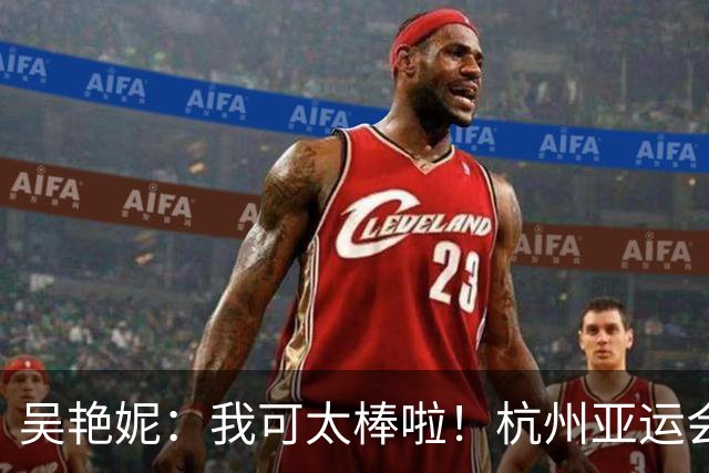 吴艳妮：我可太棒啦！杭州亚运会太想赢结果输了，这次不想输所以拼了