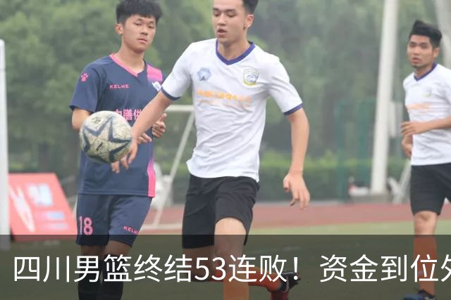 四川男篮终结53连败！资金到位外援升级，升降级倒逼下终于不摆烂