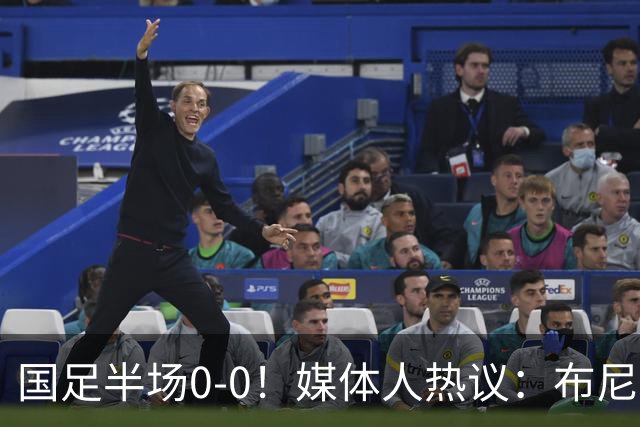 国足半场0-0！媒体人热议：布尼亚明确实不错 马尔代夫越踢越自信