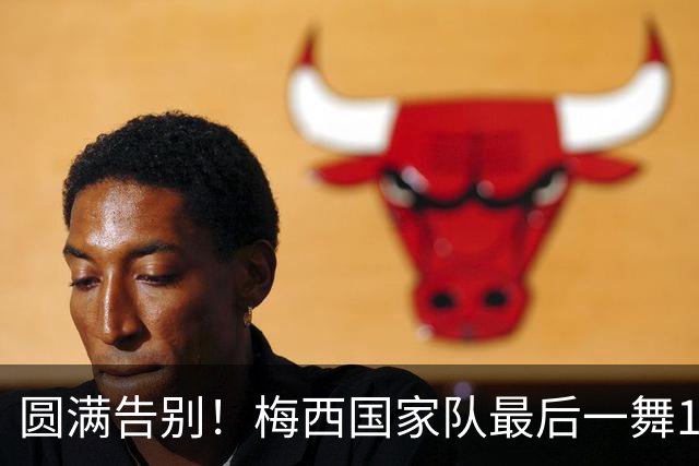 圆满告别！梅西国家队最后一舞1球2助，评分8.5分