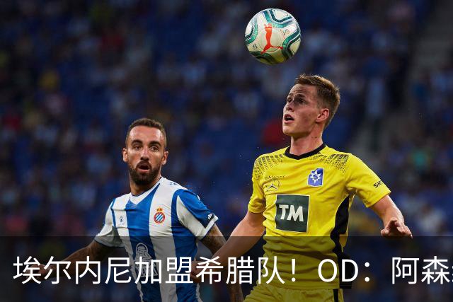埃尔内尼加盟希腊队！OD：阿森纳旧将再战欧洲