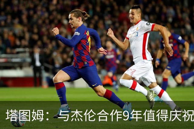 塔图姆：与杰伦合作9年值得庆祝 我们的生涯永远联系在一起
