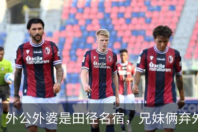 外公外婆是田径名宿，兄妹俩弃外籍入中国籍，如今都是运动员翘楚