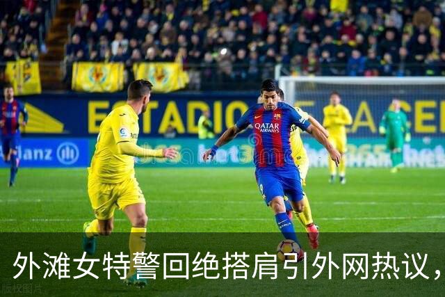 外滩女特警回绝搭肩引外网热议，外国网友：搁我们这后果严重多了