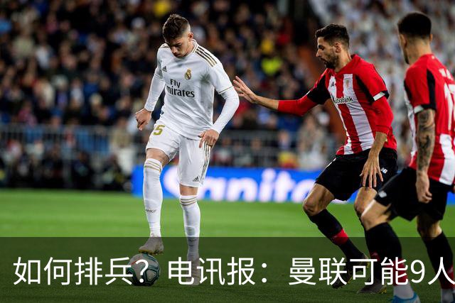 如何排兵？电讯报：曼联可能9人缺战科莫，包括5名后卫