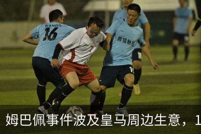 姆巴佩事件波及皇马周边生意，10%至15%收入来自中国市场