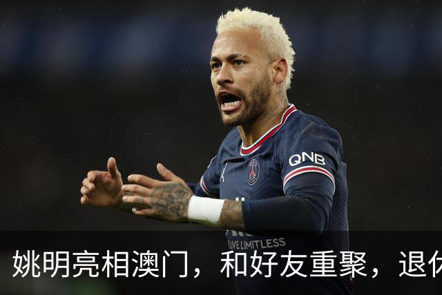 姚明亮相澳门，和好友重聚，退休后状态好，身家过亿享受生活