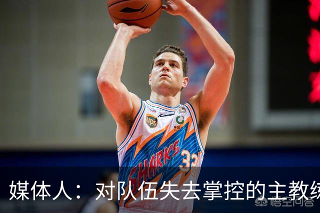 媒体人：对队伍失去掌控的主教练不该留着 否则不知之后的场面