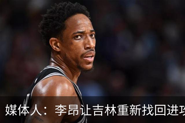 媒体人：李昂让吉林重新找回进攻火力 但连续2场输在最后的细节上