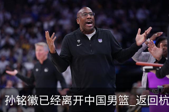 孙铭徽已经离开中国男篮 返回杭州治疗肩伤