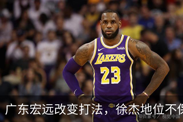 广东宏远改变打法，徐杰地位不保？杜锋想不通