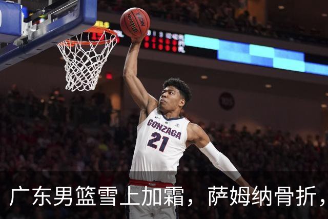 广东男篮雪上加霜，萨姆纳骨折，球队报价救火外援洛夫顿，场均27+5+3