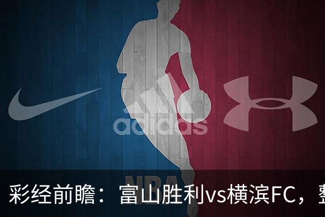 彩经前瞻：富山胜利vs横滨FC，整体看好主队不败
