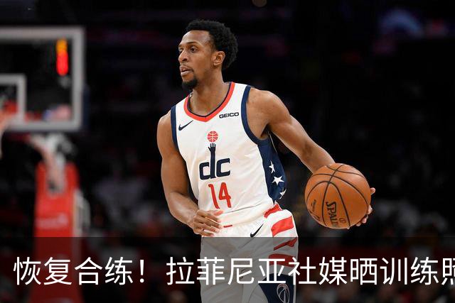 恢复合练！拉菲尼亚社媒晒训练照片：很高兴回归