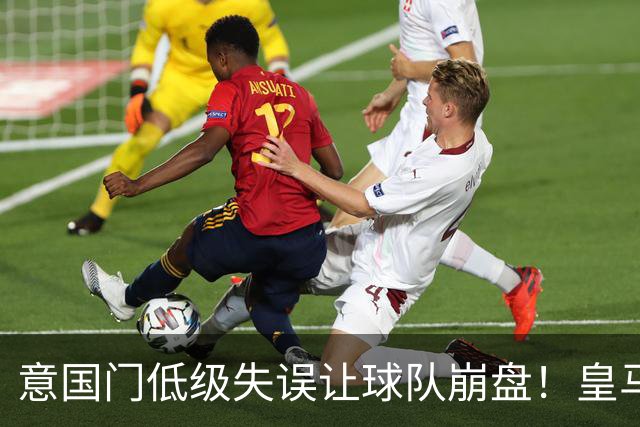 意国门低级失误让球队崩盘！皇马就此吹响反攻号角
