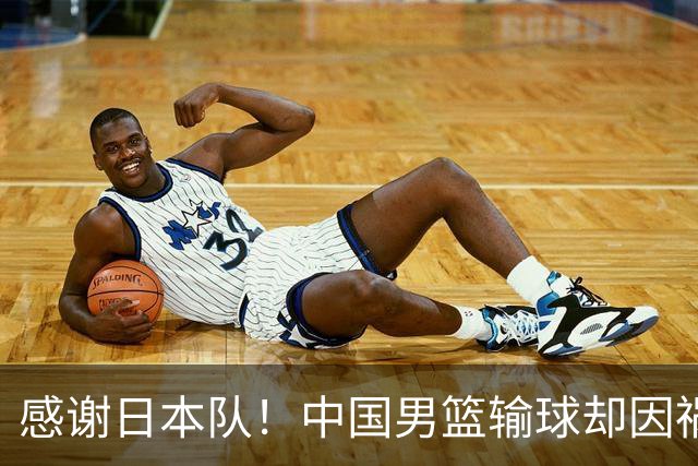 感谢日本队！中国男篮输球却因祸得福，赛后收获3个好消息