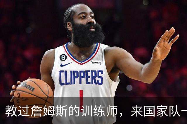 教过詹姆斯的训练师，来国家队一堂课只给15分钟，直接把人气走了
