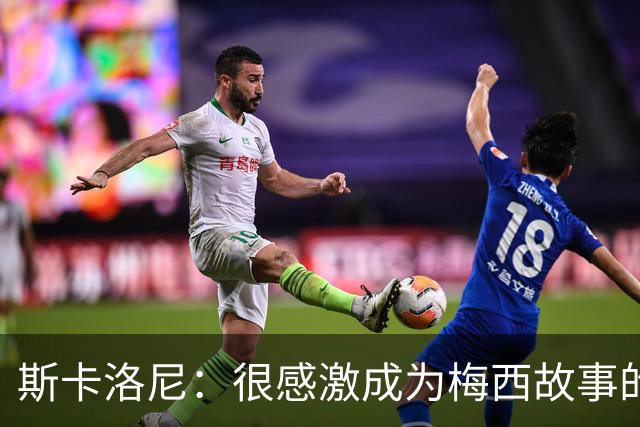 斯卡洛尼：很感激成为梅西故事的一部分，谢谢你10号