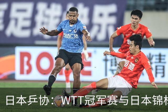 日本乒协：WTT冠军赛与日本锦标赛冲突 强烈提议更改赛程