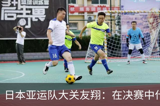 日本亚运队大关友翔：在决赛中什么也没能做到，我感到很抱歉