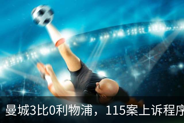 曼城3比0利物浦，115案上诉程序仍需走完